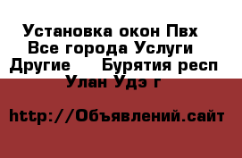 Установка окон Пвх - Все города Услуги » Другие   . Бурятия респ.,Улан-Удэ г.